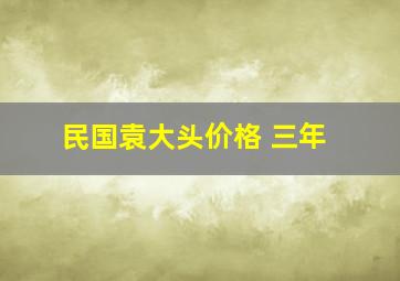 民国袁大头价格 三年